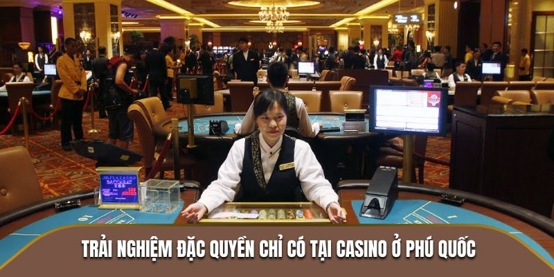 Trải nghiệm đặc quyền chỉ có tại Casino ở Phú Quốc